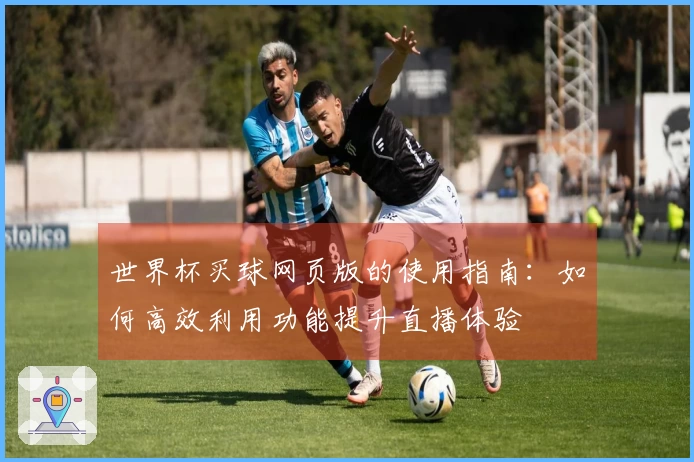 世界杯买球网页版的使用指南：如何高效利用功能提升直播体验