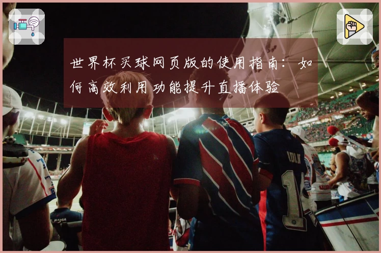 世界杯买球网页版的使用指南：如何高效利用功能提升直播体验