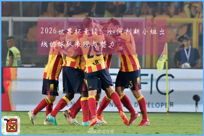 2026世界杯竞猜：如何判断小组出线的球队表现与潜力