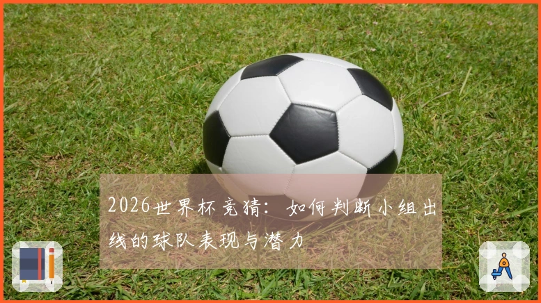 2026世界杯竞猜：如何判断小组出线的球队表现与潜力