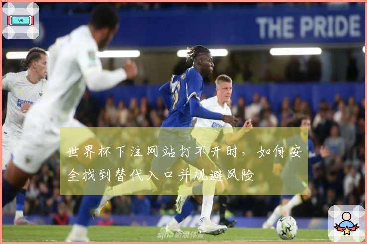 世界杯下注网站打不开时，如何安全找到替代入口并规避风险
