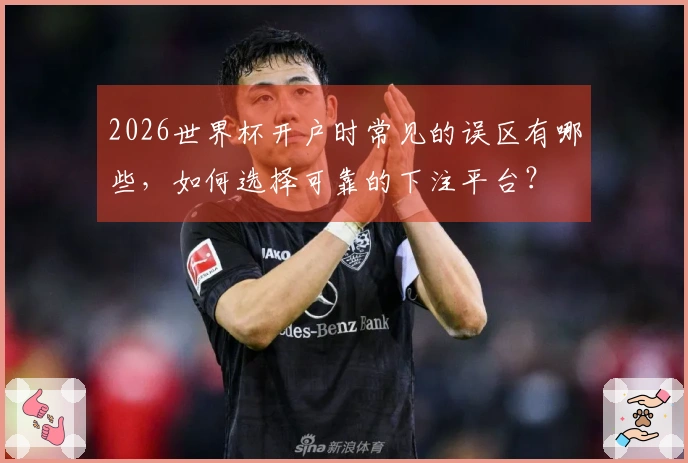 2026世界杯开户时常见的误区有哪些，如何选择可靠的下注平台？