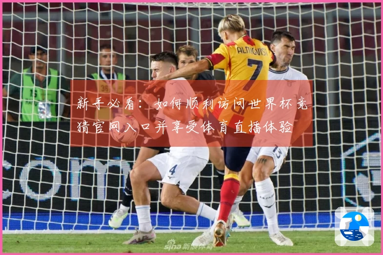 新手必看：如何顺利访问世界杯竞猜官网入口并享受体育直播体验