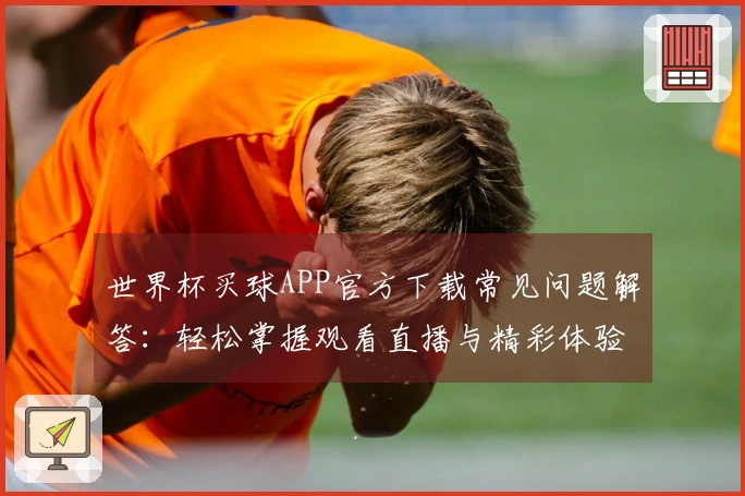 世界杯买球APP官方下载常见问题解答：轻松掌握观看直播与精彩体验的入口说明