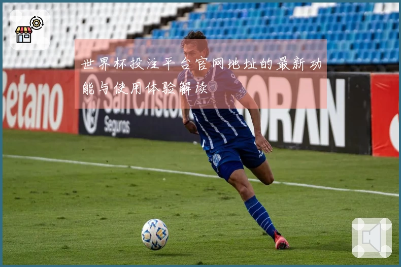 世界杯投注平台官网地址的最新功能与使用体验解读