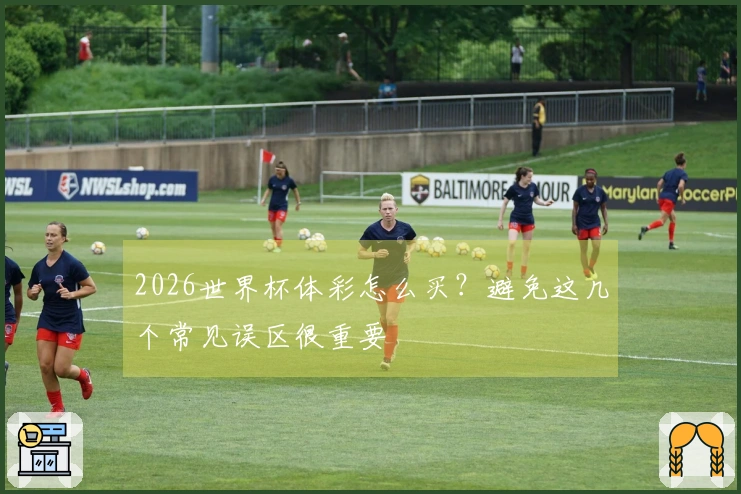 2026世界杯体彩怎么买？避免这几个常见误区很重要