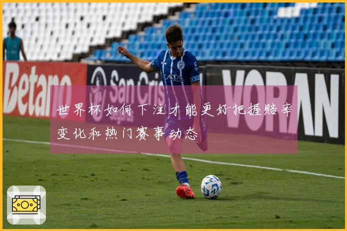 世界杯如何下注才能更好把握赔率变化和热门赛事动态