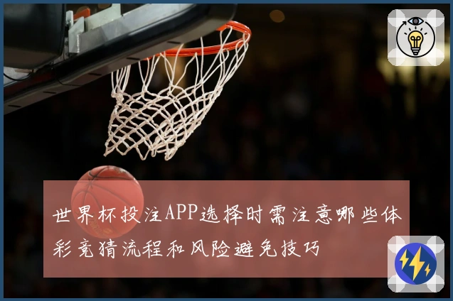世界杯投注APP选择时需注意哪些体彩竞猜流程和风险避免技巧