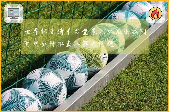 世界杯竞猜平台登录入口无法找到时该如何排查和解决问题
