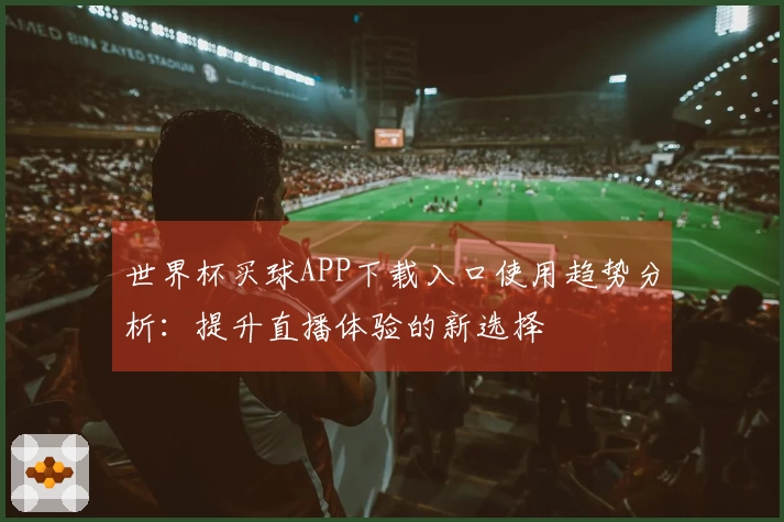 世界杯买球APP下载入口使用趋势分析：提升直播体验的新选择