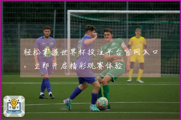 轻松掌握世界杯投注平台官网入口,立即开启精彩观赛体验