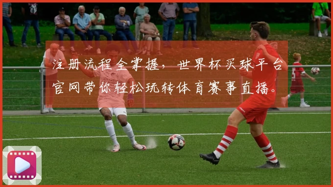 注册流程全掌握,世界杯买球平台官网带你轻松玩转体育赛事直播。