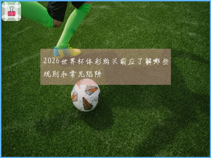 2026世界杯体彩购买前应了解哪些规则和常见陷阱