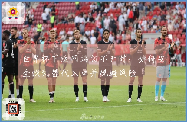 世界杯下注网站打不开时，如何安全找到替代入口并规避风险