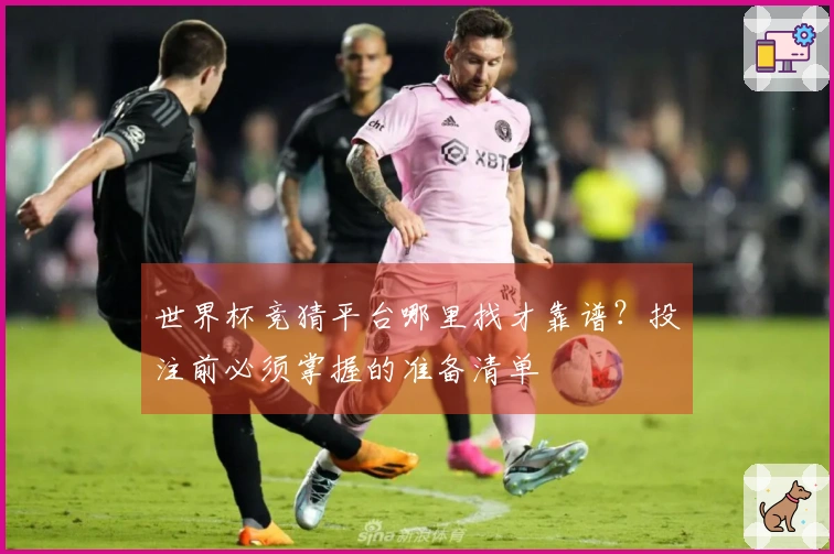 世界杯竞猜平台哪里找才靠谱？投注前必须掌握的准备清单