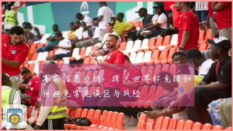 赛前信息分析，烽火世界杯竞猜如何避免常见误区与风险