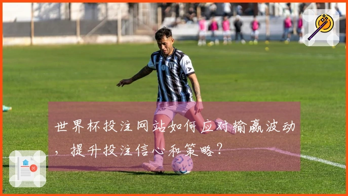 世界杯投注网站如何应对输赢波动，提升投注信心和策略？